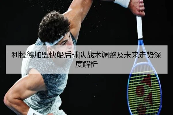 利拉德加盟快船后球队战术调整及未来走势深度解析