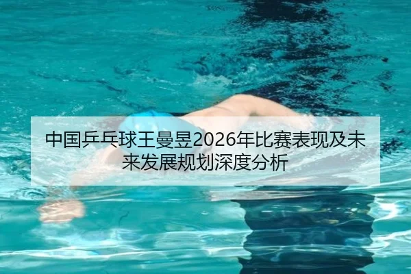 中国乒乓球王曼昱2026年比赛表现及未来发展规划深度分析