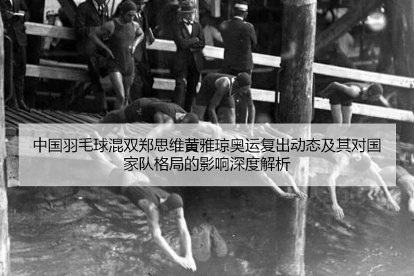 中国羽毛球混双郑思维黄雅琼奥运复出动态及其对国家队格局的影响深度解析